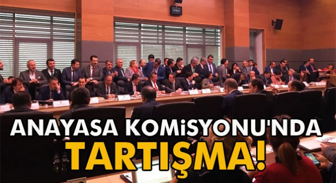 Anayasa Komisyonu tartışmalı başladı