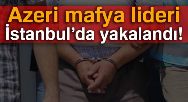 Azeri mafya lideri İstanbul'da yakalandı