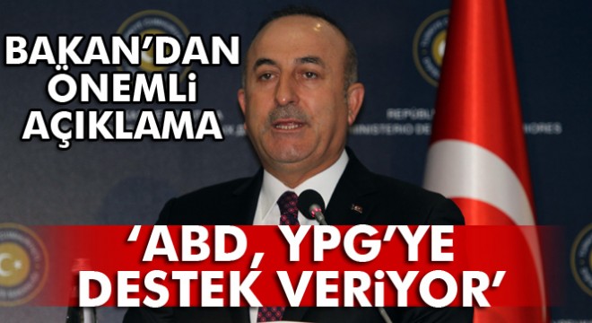 Bakan Çavuşoğlu: “ABD, YPG'ye destek veriyor, nokta”