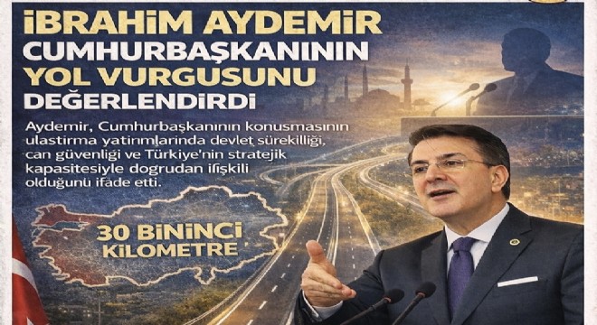 İbrahim Aydemir Cumhurbaşkanının yol vurgusunu değerlendirdi