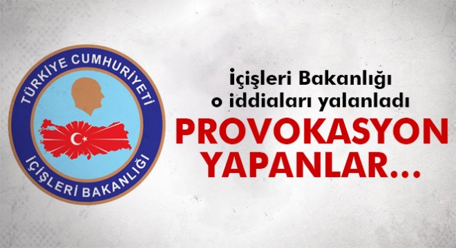 İçişleri Bakanlığı o iddiaları yalanladı