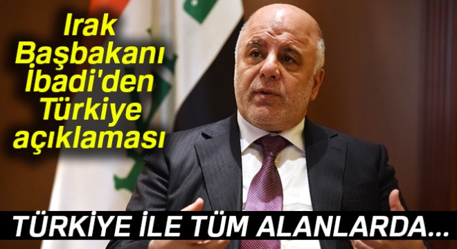 Irak Başbakanı İbadi: 'Türkiye ile tüm alanlarda ilişkilerimizin sürmesini istiyoruz'