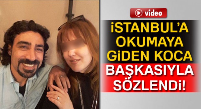 İstanbul'a okumaya giden koca, sınıf arkadaşı ile sözlenip ailesini terk etti
