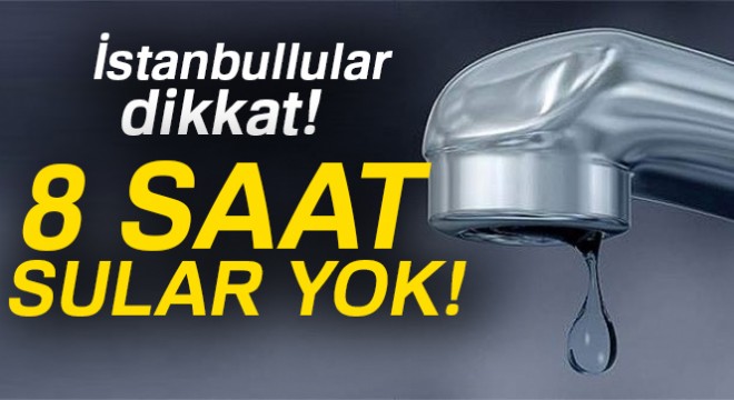 İstanbul'da birçok noktada 8 saatlik su kesintisi yapılacak