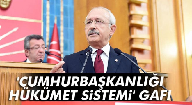 Kemal Kılıçdaroğlu'ndan 'cumhurbaşkanlığı hükümet sistemi' gafı