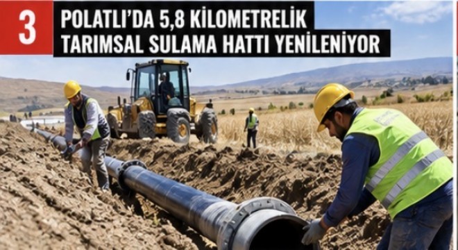 POLATLI'DA 5,8 KİLOMETRELİK TARIMSAL SULAMA HATTI YENİLENİYOR