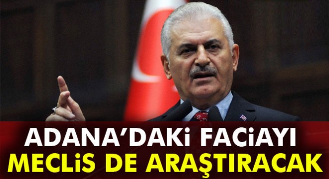 Yıldırım: Adana'daki faciayı Meclis de araştıracak